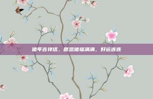 猪年吉祥话,愿您猪福满满,好运连连