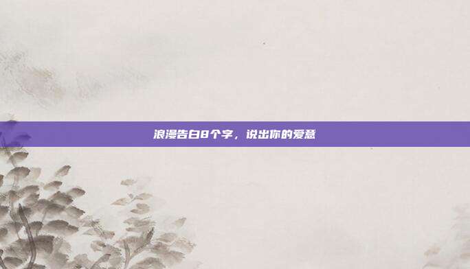 浪漫告白8个字,说出你的爱意