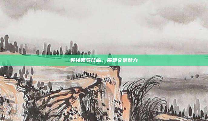 迎接领导莅临,展现文案魅力