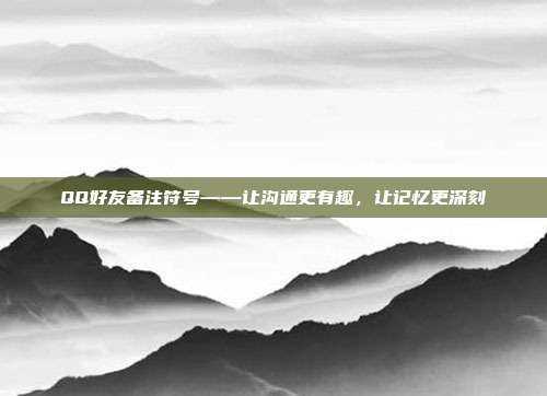 QQ好友备注符号——让沟通更有趣,让记忆更深刻