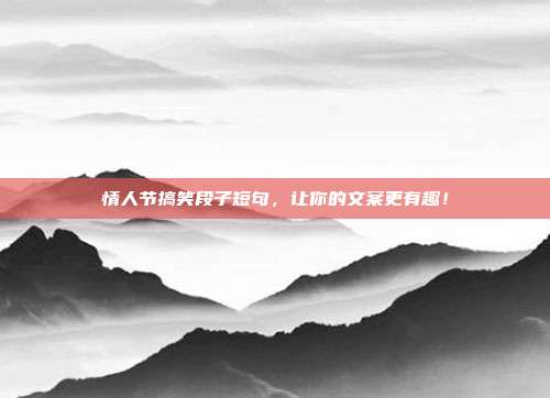 情人节搞笑段子短句，让你的文案更有趣！