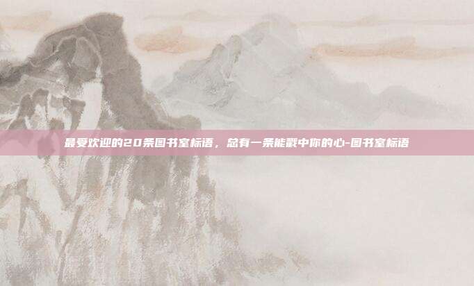 最受欢迎的20条图书室标语，总有一条能戳中你的心-图书室标语