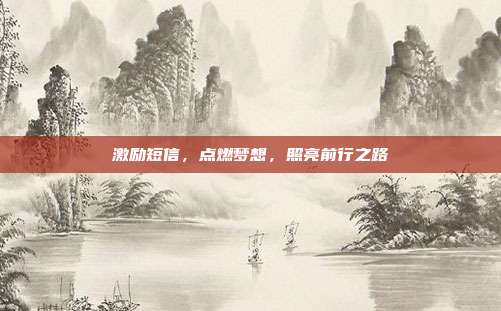 激励短信,点燃梦想,照亮前行之路