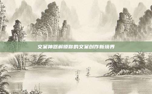 文案神器解锁你的文案创作新境界