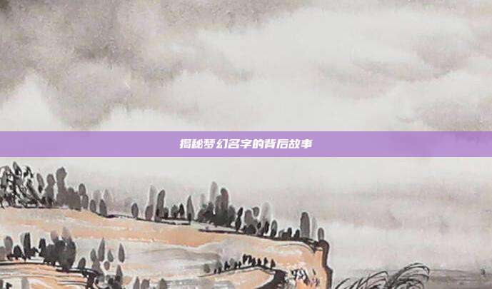 揭秘梦幻名字的背后故事