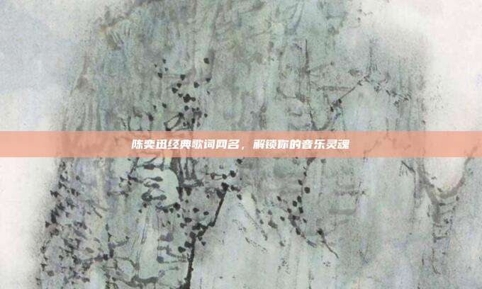 陈奕迅经典歌词网名,解锁你的音乐灵魂