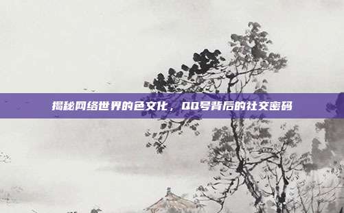 揭秘网络世界的色文化,QQ号背后的社交密码