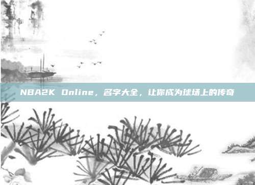 NBA2K Online,名字大全,让你成为球场上的传奇
