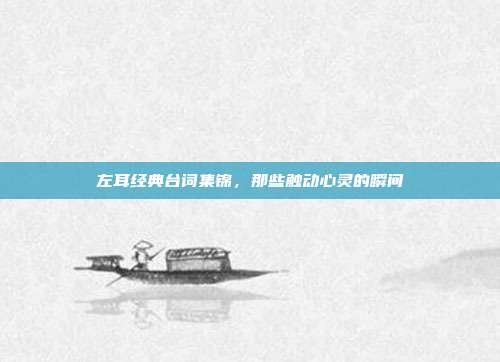 左耳经典台词集锦,那些触动心灵的瞬间