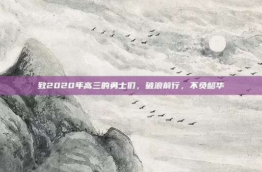 致2020年高三的勇士们,破浪前行,不负韶华