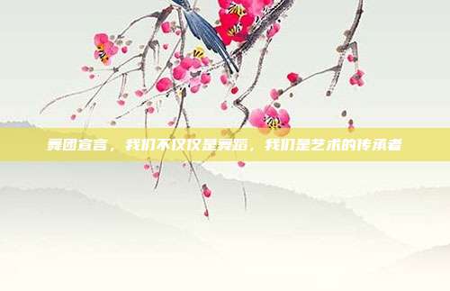 舞团宣言,我们不仅仅是舞蹈,我们是艺术的传承者