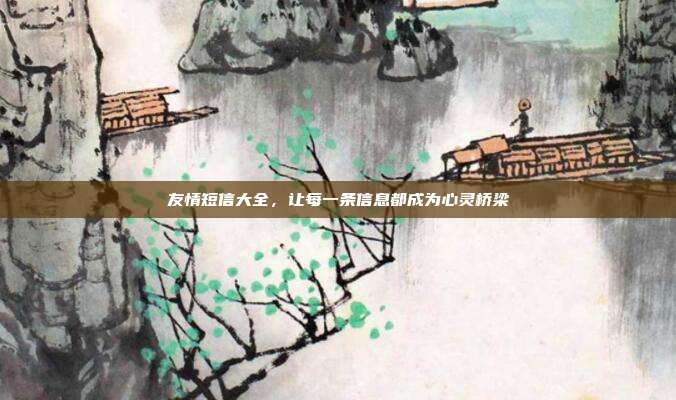 友情短信大全,让每一条信息都成为心灵桥梁