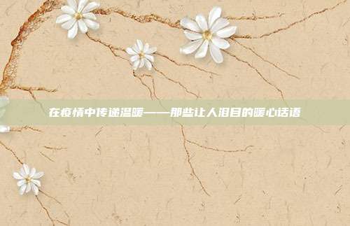 在疫情中传递温暖——那些让人泪目的暖心话语