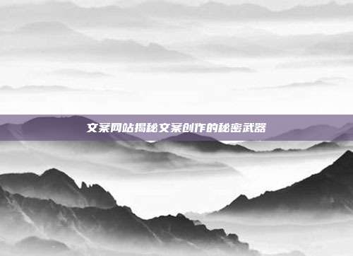 文案网站揭秘文案创作的秘密武器