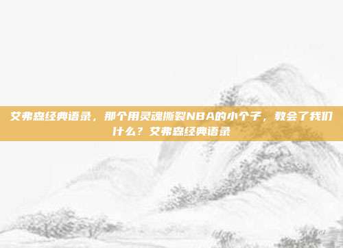 艾弗森经典语录，那个用灵魂撕裂NBA的小个子，教会了我们什么？艾弗森经典语录