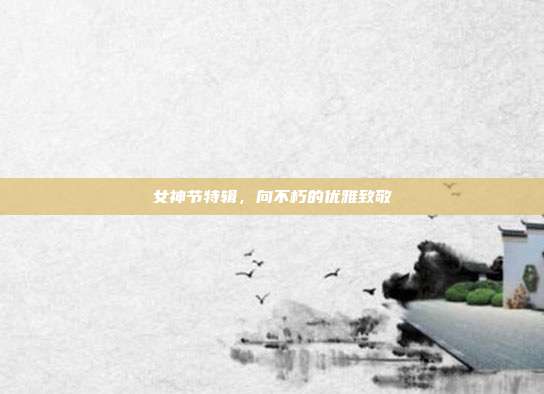 女神节特辑,向不朽的优雅致敬