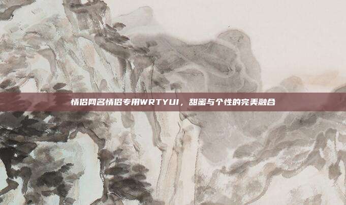 情侣网名情侣专用WRTYUI，甜蜜与个性的完美融合