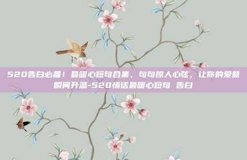 520告白必备！最暖心短句合集，句句撩人心弦，让你的爱意瞬间升温-520情话最暖心短句 告白