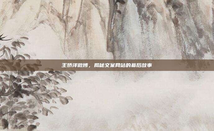 王娇洋微博,揭秘文案网站的幕后故事