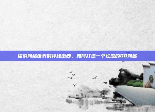 探索网络世界的神秘面纱,如何打造一个性感的QQ网名
