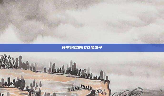 开车秒湿的100条句子