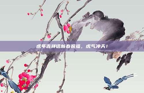 虎年吉祥话新春祝福，虎气冲天！