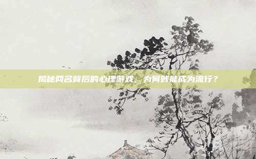 揭秘网名背后的心理游戏,为何贱能成为流行?