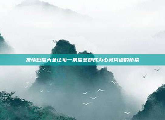 友情短信大全让每一条信息都成为心灵沟通的桥梁
