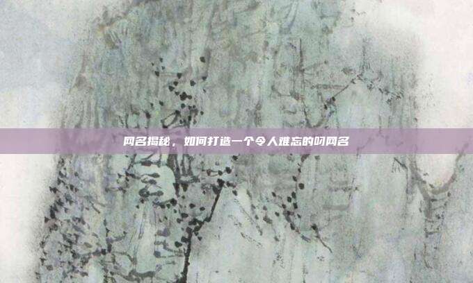 网名揭秘,如何打造一个令人难忘的叼网名