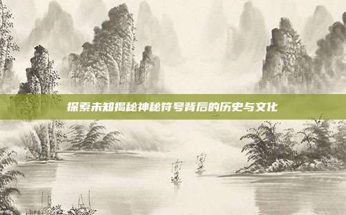 探索未知揭秘神秘符号背后的历史与文化