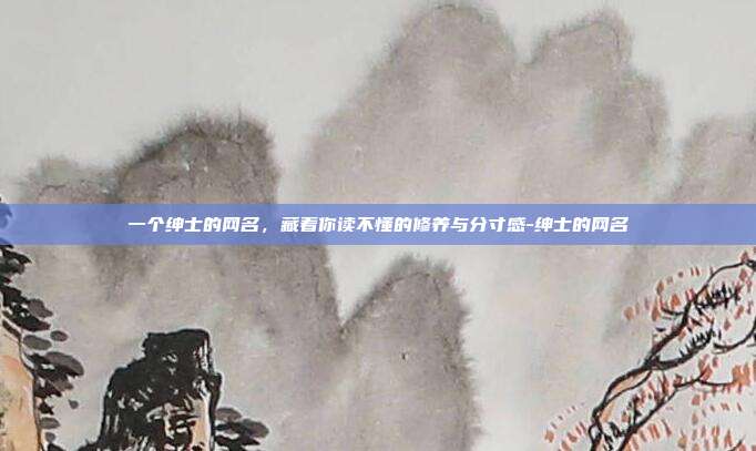 一个绅士的网名，藏着你读不懂的修养与分寸感-绅士的网名