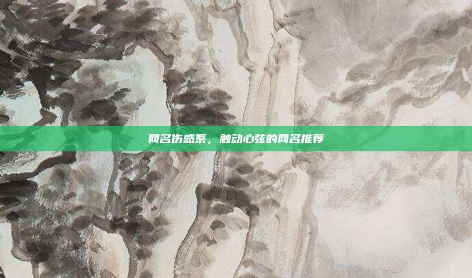网名伤感系，触动心弦的网名推荐