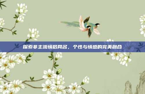 探索非主流情侣网名,个性与情感的完美融合