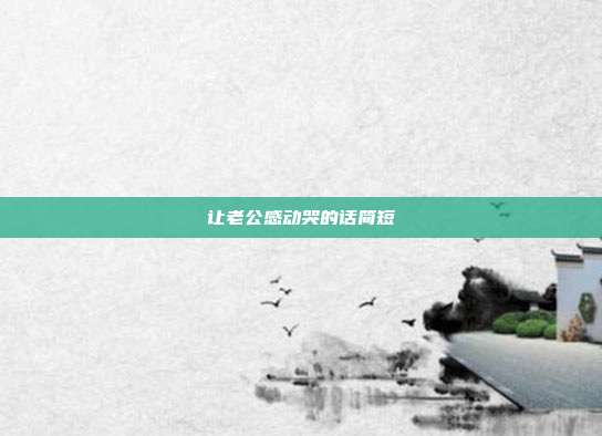 让老公感动哭的话简短