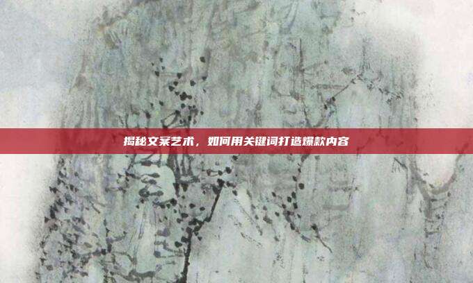 揭秘文案艺术,如何用关键词打造爆款内容
