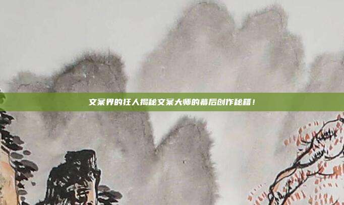 文案界的狂人揭秘文案大师的幕后创作秘籍！