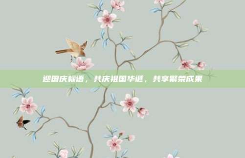迎国庆标语,共庆祖国华诞,共享繁荣成果