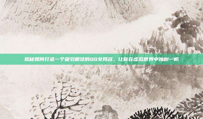 揭秘如何打造一个吸引眼球的QQ女网名,让你在虚拟世界中独树一帜