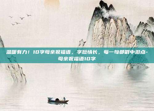温暖有力！10字母亲祝福语，字短情长，每一句都戳中泪点-母亲祝福语10字