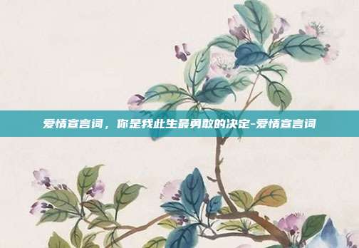 爱情宣言词，你是我此生最勇敢的决定-爱情宣言词