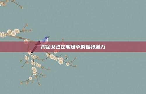 揭秘女性在职场中的独特魅力