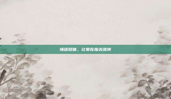 情话短信,让爱在指尖流转