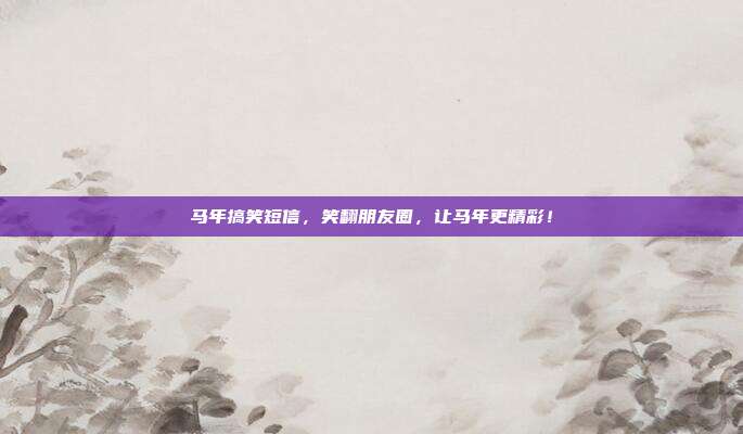 马年搞笑短信,笑翻朋友圈,让马年更精彩!
