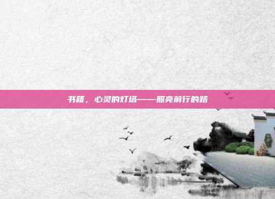 书籍,心灵的灯塔——照亮前行的路