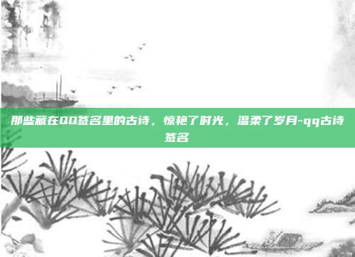 那些藏在QQ签名里的古诗，惊艳了时光，温柔了岁月-qq古诗签名