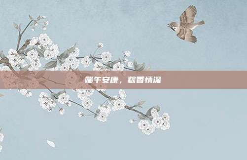 端午安康，粽香情深