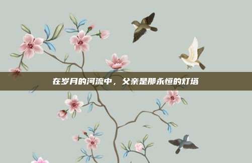 在岁月的河流中，父亲是那永恒的灯塔