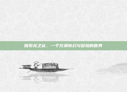 探索龙之谷,一个充满奇幻与冒险的世界