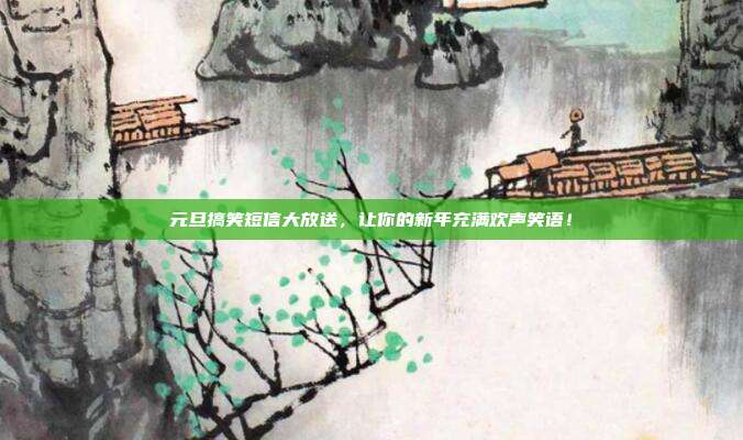 元旦搞笑短信大放送,让你的新年充满欢声笑语!