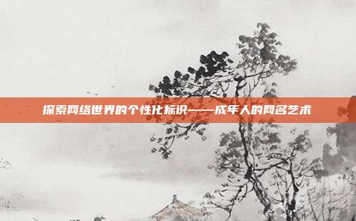 探索网络世界的个性化标识——成年人的网名艺术